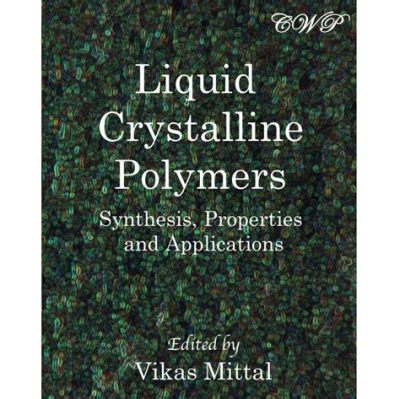  Liquid Crystalline Polymers ve Onların Endüstriyel Uygulamaları İçin Gizemli Dünyası!